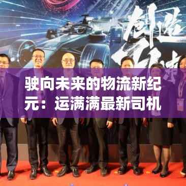 驶向未来的物流新纪元：运满满最新司机板下载指南