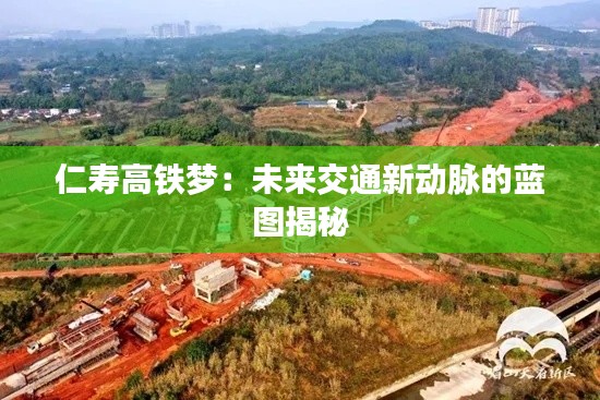 仁寿高铁梦：未来交通新动脉的蓝图揭秘