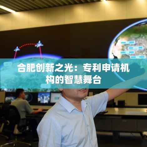 合肥创新之光:专利申请机构的智慧舞台