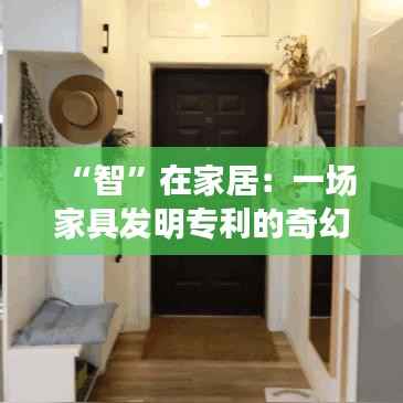“智”在家居:一场家具发明专利的奇幻之旅
