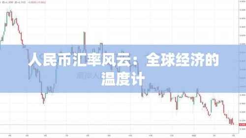 人民币汇率风云:全球经济的温度计
