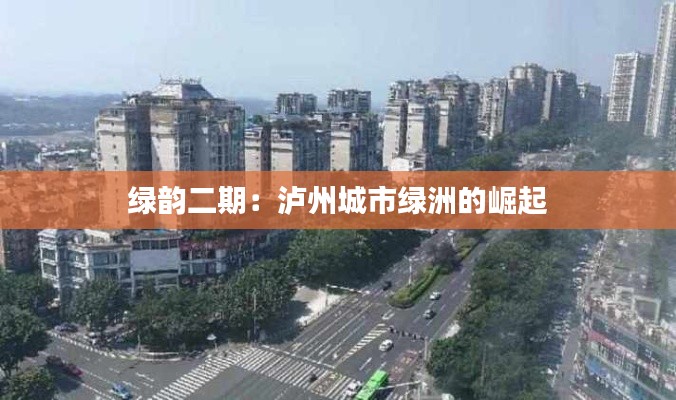 绿韵二期:泸州城市绿洲的崛起