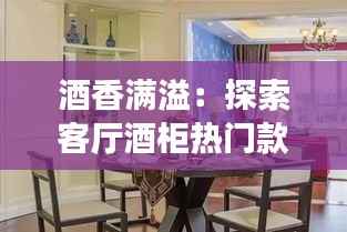 酒香满溢:探索客厅酒柜热门款式的视觉盛宴