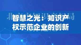 智慧之光:知识产权示范企业的创新之路