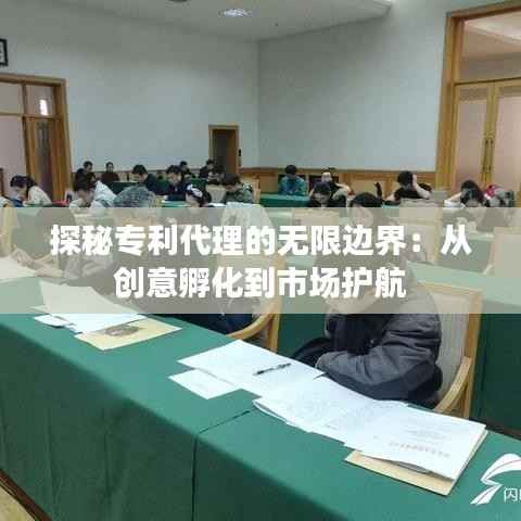 探秘专利代理的无限边界:从创意孵化到市场护航