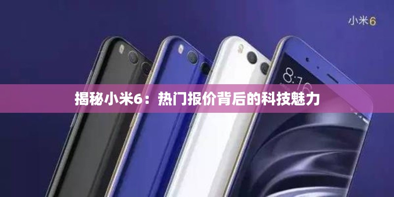 揭秘小米6:热门报价背后的科技魅力