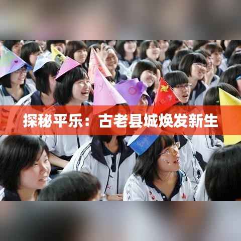 探秘平乐:古老县城焕发新生