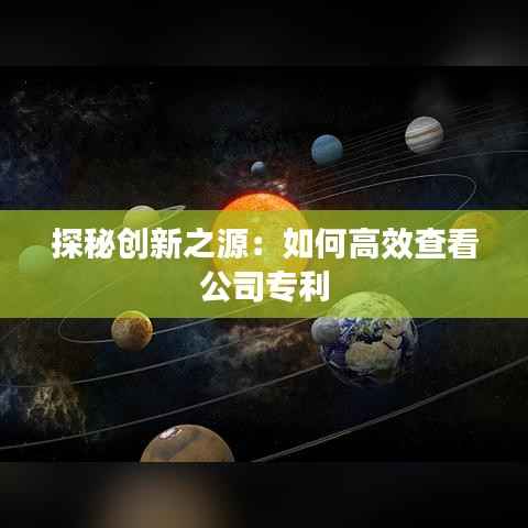 探秘创新之源:如何高效查看公司专利