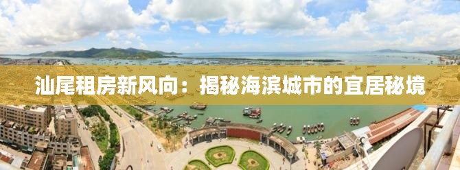 汕尾租房新风向:揭秘海滨城市的宜居秘境