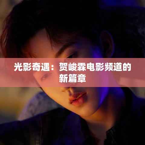 光影奇遇:贺峻霖电影频道的新篇章