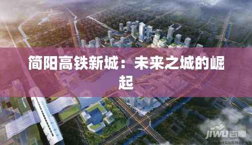 简阳高铁新城:未来之城的崛起