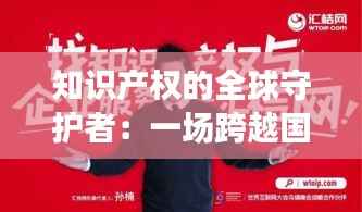知识产权的全球守护者:一场跨越国界的创新保卫战