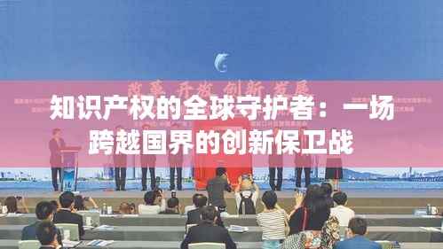 知识产权的全球守护者:一场跨越国界的创新保卫战
