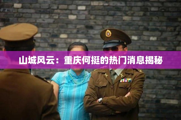 山城风云:重庆何挺的热门消息揭秘