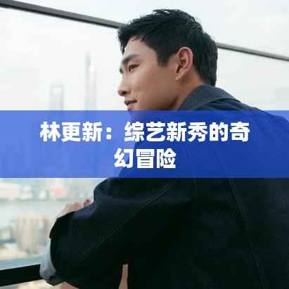 林更新:综艺新秀的奇幻冒险