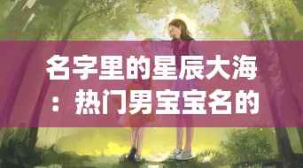 名字里的星辰大海:热门男宝宝名的创意之旅