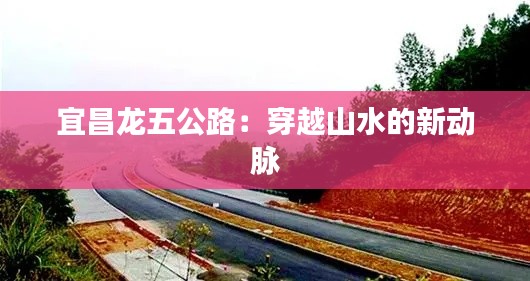 宜昌龙五公路:穿越山水的新动脉