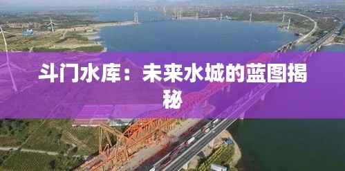 斗门水库:未来水城的蓝图揭秘