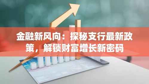 金融新风向:探秘支行最新政策,解锁财富增长新密码