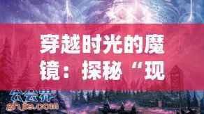 穿越时光的魔镜:探秘“现有技术”的奇幻世界