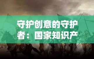 守护创意的守护者:国家知识产权专员的无声战役