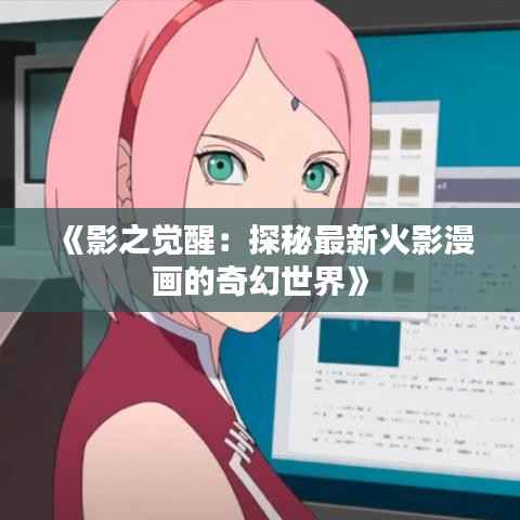 《影之觉醒:探秘最新火影漫画的奇幻世界》