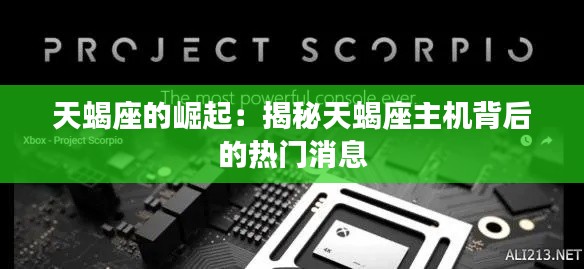 天蝎座的崛起:揭秘天蝎座主机背后的热门消息