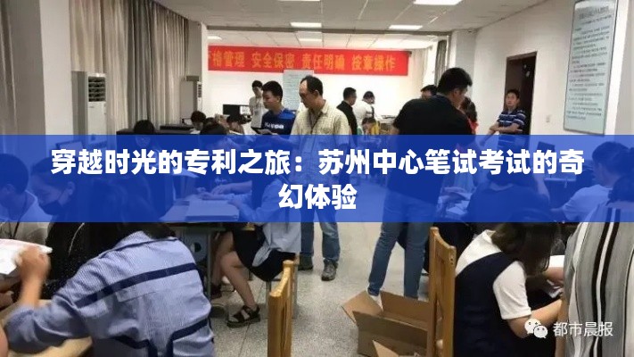 穿越时光的专利之旅:苏州中心笔试考试的奇幻体验