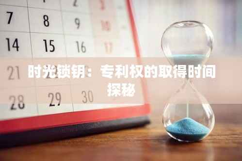 时光锁钥:专利权的取得时间探秘
