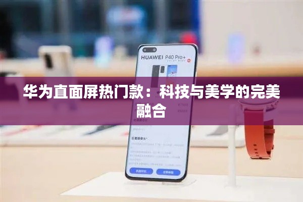 华为直面屏热门款:科技与美学的完美融合