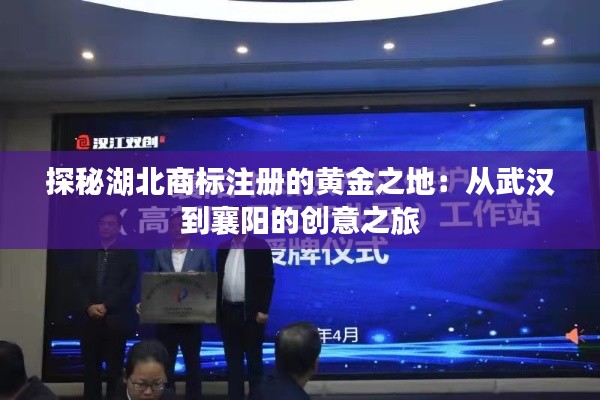 探秘湖北商标注册的黄金之地:从武汉到襄阳的创意之旅