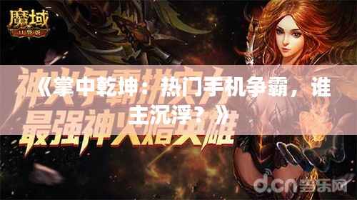 《掌中乾坤:热门手机争霸,谁主沉浮?》