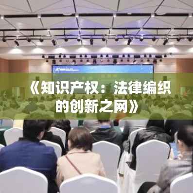 《知识产权:法律编织的创新之网》