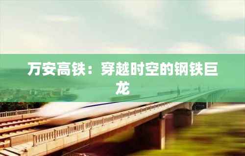 万安高铁:穿越时空的钢铁巨龙