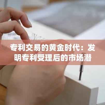 专利交易的黄金时代:发明专利受理后的市场潜力