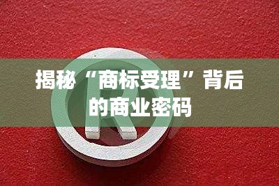 揭秘“商标受理”背后的商业密码