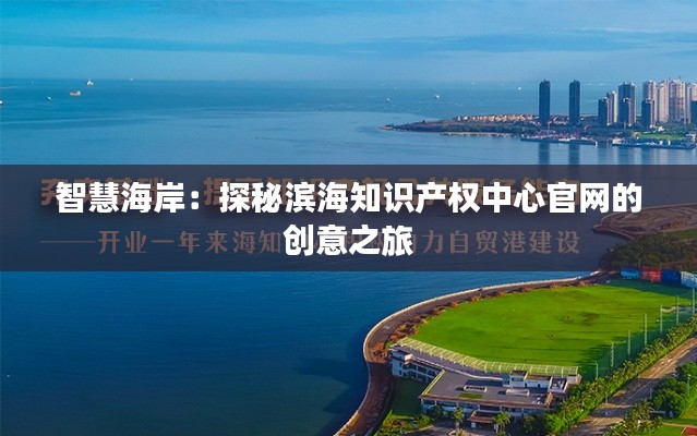 智慧海岸:探秘滨海知识产权中心官网的创意之旅