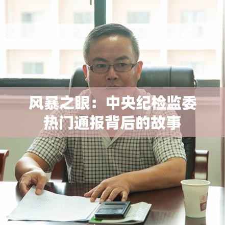 风暴之眼:中央纪检监委热门通报背后的故事