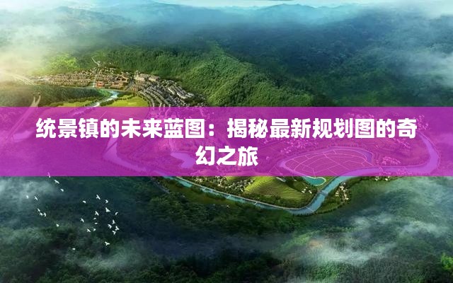 统景镇的未来蓝图:揭秘最新规划图的奇幻之旅