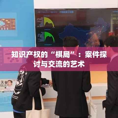 知识产权的“棋局”:案件探讨与交流的艺术