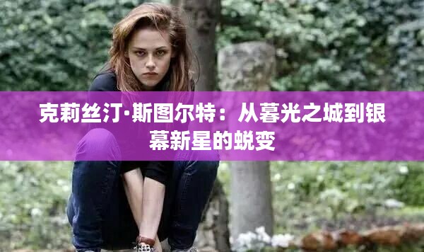 克莉丝汀·斯图尔特:从暮光之城到银幕新星的蜕变