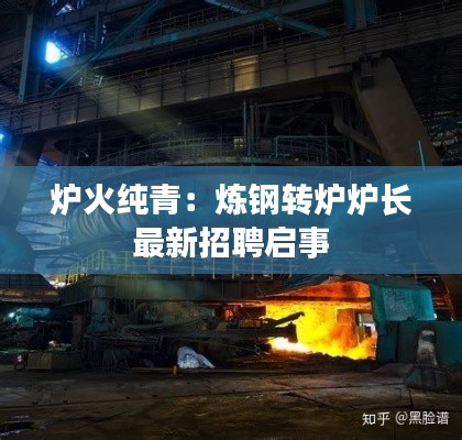 炉火纯青:炼钢转炉炉长最新招聘启事