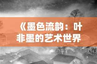 《墨色流韵:叶非墨的艺术世界》