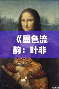 《墨色流韵:叶非墨的艺术世界》