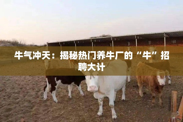 牛气冲天:揭秘热门养牛厂的“牛”招聘大计