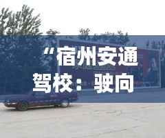“宿州安通驾校:驶向未来的新篇章”
