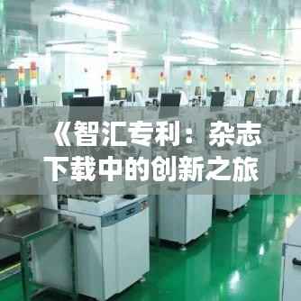 《智汇专利:杂志下载中的创新之旅》