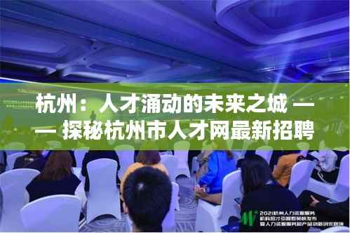 杭州:人才涌动的未来之城 —— 探秘杭州市人才网最新招聘信息