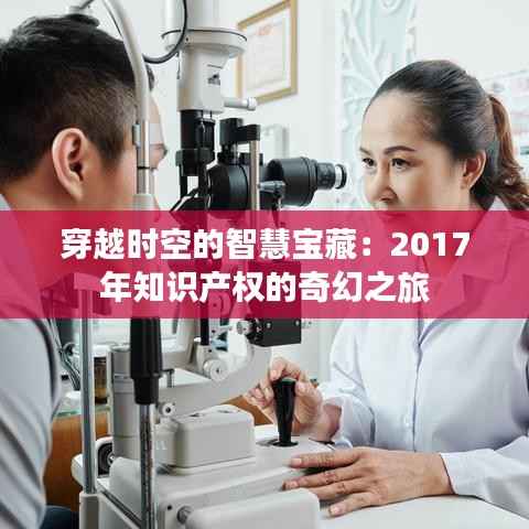 穿越时空的智慧宝藏：2017年知识产权的奇幻之旅