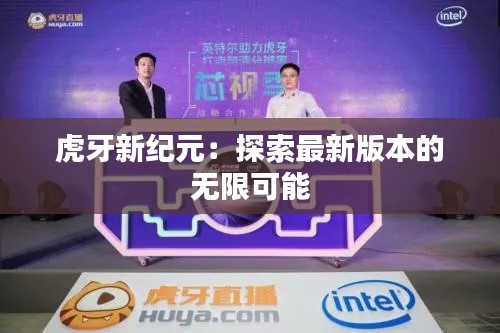 虎牙新纪元:探索最新版本的无限可能